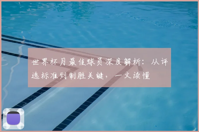 世界杯月最佳球员深度解析：从评选标准到制胜关键，一文读懂