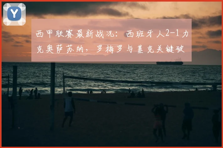 西甲联赛最新战况:西班牙人2-1力克奥萨苏纳,罗梅罗与基克关键破门解析
