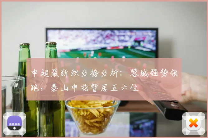 中超最新积分榜分析:蓉城强势领跑,泰山申花暂居五六位