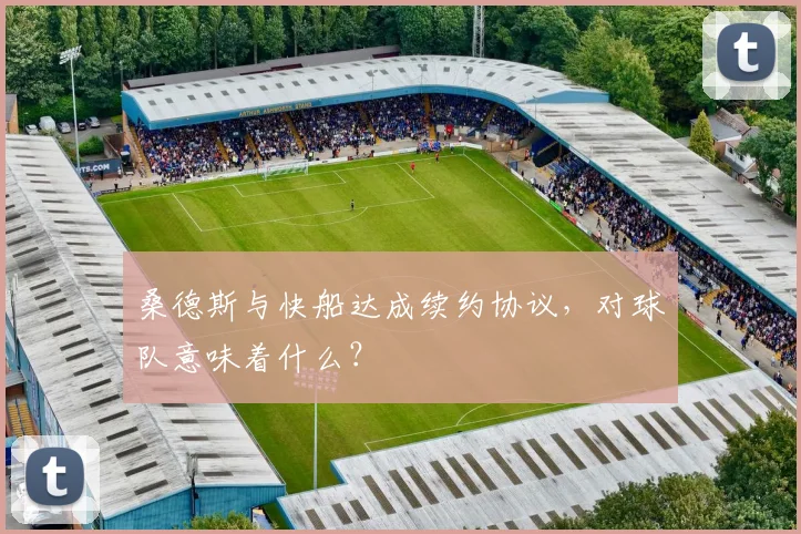 桑德斯与快船达成续约协议,对球队意味着什么?