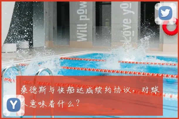 桑德斯与快船达成续约协议，对球队意味着什么？