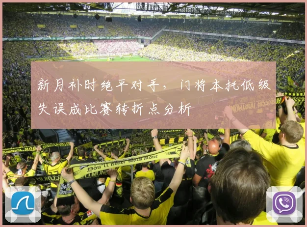 新月补时绝平对手,门将本托低级失误成比赛转折点分析
