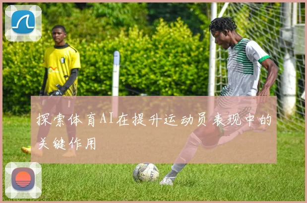 探索体育AI在提升运动员表现中的关键作用